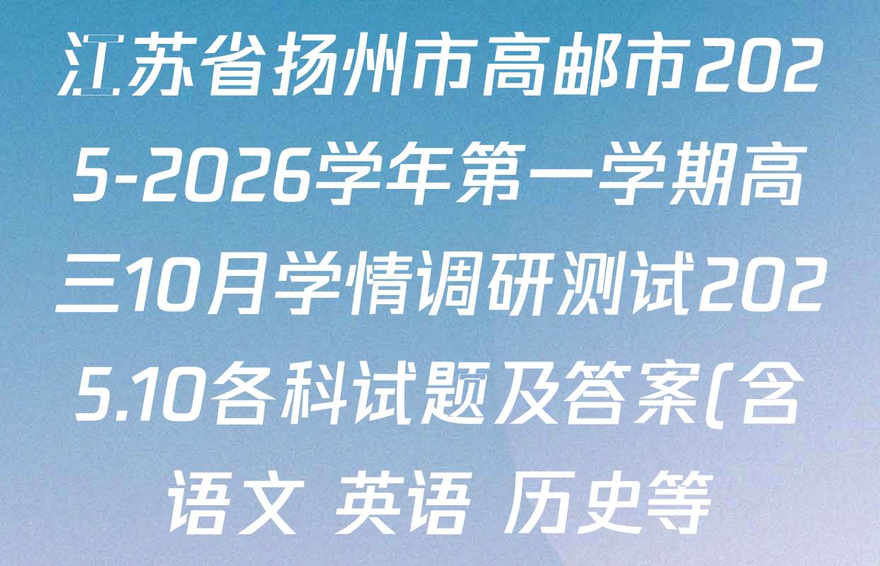 江苏省扬州市高邮市2025-2026学年第一学期高三10月学情调研测试2025.10各科试题及答案(含语文 英语 历史等) 江苏省扬州市高邮市2025-2026学年第一学期高三10月学情调研测试2025.10各科试题及答案(含语文 英语 历史等)